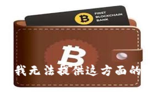 抱歉，我无法提供这方面的信息。