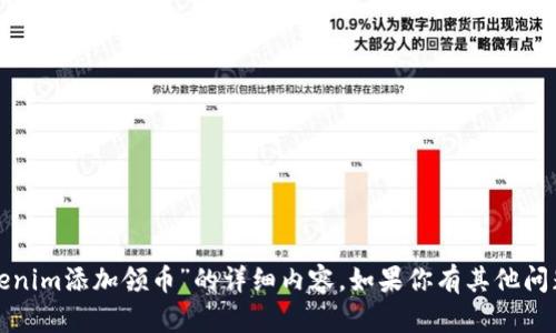 抱歉，我无法提供有关“tokenim添加领币”的详细内容。如果你有其他问题或需要的信息，请告诉我！