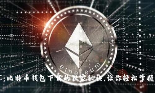 专家分享：比特币钱包下载的独家秘诀，让你轻松掌握加密货币