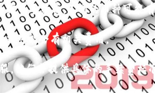 关于TokenIM的手续费，一般可以在其官方网站或者相关的用户协议中查找到最新的信息。TokenIM的手续费主要包括以下几个方面：

1. **交易手续费**：每当用户进行交易时，TokenIM会收取一定比例的手续费，通常根据交易的金额和类型而定。

2. **提现手续费**：用户在将资产从TokenIM平台提现到外部钱包时，平台会收取一定的手续费。不同的币种可能有不同的提现费率。

3. **充值费用**：一般来说，充值是不收取费用的，但在某些情况下，使用特定支付方式可能会有相关费用。

为了获得最准确的信息，建议你查看TokenIM的官方渠道或者直接在平台内咨询客服。他们会提供具体的手续费标准和最新的动态信息。如果你还有其他的问题或者需要进一步的解释，随时可以问我！