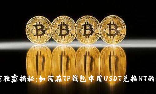 专家独家揭秘：如何在TP钱包中用USDT兑换HT的秘诀