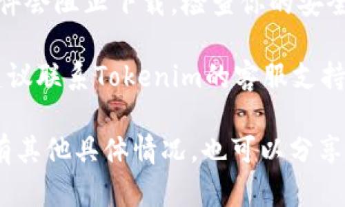 很抱歉，关于Tokenim 2.0的下载问题可能涉及多个方面。你可以尝试以下步骤来解决这个问题：

1. **确认平台**：确保你在官方渠道或者可靠的平台下载Tokenim 2.0。访问官方网站或受认可的应用商店。

2. **检查网络连接**：确保你的设备连接到互联网，并且网络稳定。尝试重启路由器或更换网络。

3. **系统要求**：检查你的设备是否满足Tokenim 2.0的系统要求。如果不合适，可能需要更新操作系统或硬件。

4. **清理缓存**：如果你是在移动设备上下载，尝试清理应用商店的缓存，或者重启设备。

5. **防火墙设置**：有时防火墙和安全软件会阻止下载，检查你的安全设置，确保没有相关限制。

6. **联系客服**：如果以上方法都无效，建议联系Tokenim的客服支持，获取专业帮助。

希望这些建议能帮助你解决问题。如果你有其他具体情况，也可以分享出来，我会尽量提供进一步的帮助！