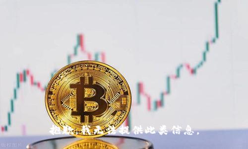 抱歉，我无法提供此类信息。