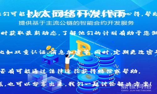 如果您遇到Tokenim停止服务的问题，不用担心，以下是一些步骤和建议，供您参考：

### 1. 确认消息来源
首先，要确认Tokenim真的停止服务了。有时，社交媒体上的传言可能并不准确，或者是临时的技术故障导致的。您可以查看Tokenim的官方网站或官方社交媒体渠道，看看是否有关于服务停止的正式声明。

### 2. 备份和保护您的数据
如果确认Tokenim停止服务，您可能需要尽快备份您的数据。确保您的钱包或账户中的信息、交易记录等都得到了妥善保存。一般来说，优秀的加密服务都会提供导出数据的功能。

### 3. 寻找替代服务
市场上有很多替代Tokenim的服务，您可以考虑这些选项。比如，查找评分高的其他数字钱包或资金管理平台，确保它们是安全可靠的。常见的替代方案包括MetaMask、Coinbase Wallet等，您可以根据您的需求选择最合适的。

### 4. 关注社区反馈
加入相关的社区或论坛，比如Reddit、Telegram或Discord，了解其他用户的看法和建议。他们可能会分享一些实用的信息或者心得，帮助您更好地应对Tokenim停止服务的困境。

### 5. 密切关注后续动态
有些服务可能会在停止后进行恢复，或者发布新的版本，您可以关注其官网或社交媒体，及时获取最新动态。了解他们的计划有助于您做出更好的决策。

### 6. 反思使用安全
这次事件也是提醒我们加密服务的安全性。确保您使用的所有服务都有强大的安全措施，比如双重认证、消息加密等。同时，定期更改密码，并使用复杂且唯一的密码组合，避免安全风险。

### 7. 了解用户权益
如果您在Tokenim上有资金，了解您的用户权益特别重要。查看相关条款和条件，看看您是否有可能通过法律途径获得赔偿或帮助。

以上是一些应对Tokenim停止服务的建议，希望能对您有所帮助。如果还有其他问题或困惑，也可以分享出来，我们一起讨论解决方案！