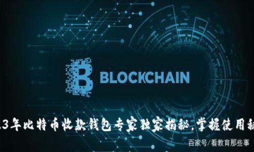 2023年比特币收款钱包专家独家揭秘，掌握使用秘诀！