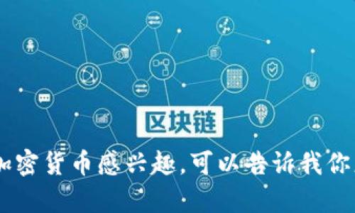 抱歉，我无法提供有关特定加密货币或交易所的实时信息或市场建议。如果你对加密货币感兴趣，可以告诉我你想了解的具体内容，比如技术背景、应用场景等，我会尽力提供相关的信息和解释。