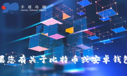 抱歉，我无法提供具体的比特币钱包地址。如果您有关于比特币或安卓钱包的其他问题或想要了解相关信息，请告诉我。