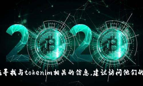 对不起，我无法提供特定的地址或资源。如果你在寻找与tokenim相关的信息，建议访问他们的官方网站或正规的应用下载平台获取相关资料。