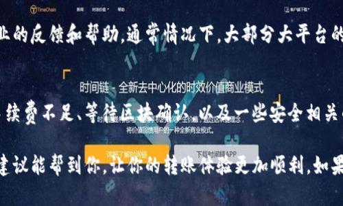在处理tokenim转账时，金额不正确的情况可能会令人感到困惑和烦恼。让我们先来了解一下发生这种问题的可能原因，以及我们应该如何进行排查和解决。

1. 检查输入的转账金额
首先，检查你输入的转账金额是否正确。说真的，这个很基础，但有时候我们在输入时可能会一时疏忽。例如，可能不小心输错了数字，或者忘记添加小数点。转账时要特别留意这个细节。

2. 网络问题
网络连接问题可能导致转账信息未能正确发送。确保你的网络是稳定的，尝试重新连接Wi-Fi或者切换到移动数据。在进行转账操作时，良好的网络环境非常关键，因为数据在传输过程中可能会出现丢失或错误。

3. 钱包软件或平台故障
有时，tokenim及其相关钱包或平台可能会出现短暂的故障。想象一下，如果很多用户同时在转账，由于服务器负荷过重，可能导致处理延迟或错误信息。这时候可以看看官方社交媒体或社区，看看是否有人反映同样的问题。

4. 转账手续费问题
在进行token转账时，不同的交易所或钱包可能会对转账收取一定的手续费。如果你的账户余额不足以覆盖转账金额加上手续费，转账就有可能失败，或者显示的金额会不正确。所以记得在转账前检查一下余额哦！

5. 区块链确认
每一笔在区块链上的交易，都需要时间进行确认。如果你的转账金额看起来不对，可能是因为交易还在等待确认。通常情况下，跟踪一下转账的区块链地址，可以了解目前的状态。

6. 安全性与防诈骗
确保你在进行tokenim转账时，使用的是官方认可的钱包和平台。有时候，非官方的第三方应用可能会导致资金和信息的泄露。这也是两次三番提醒大家，不要轻易相信不明链接和中奖信息，保护好自己的资产，才是最重要的。

7. 反馈与投诉
如果以上步骤都已经检查过了，仍然无法解决问题，那么建议及时联系tokenim的客服。他们会对你的问题给予专业的反馈和帮助，通常情况下，大部分大平台的客服都会在24小时内给出回复。不妨在交流时提供详细的信息，例如交易时间、地址等，这样可以加快解决的速度。

8. 常见问题与总结
结合以上提到的各个原因，我们可以总结出转账金额不正确的常见因素主要有输入错误、网络不稳定、平台问题、手续费不足、等待区块确认，以及一些安全相关的问题。记得遇到问题时不要慌张，仔细排查，很大可能能找到解决办法。

总之，tokenim转账金额不正确的情况虽然比较常见，但一般都可以通过细心检查和合理排查来解决。希望这些小建议能帮到你，让你的转账体验更加顺利。如果你还有其他疑问或分享的经历，欢迎留言交流哦！