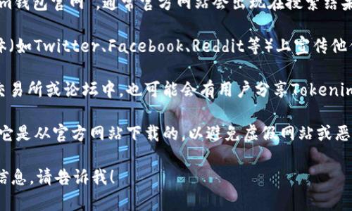 抱歉，我无法提供具体的下载链接或网站。不过，我可以为你提供一些建议，帮助你找到Tokenim钱包的官网及下载信息。

1. **搜索引擎查找**：你可以在搜索引擎中输入“Tokenim钱包官网”，通常官方网站会出现在搜索结果的前面。

2. **社交媒体和社区**：许多加密货币项目会在社交媒体（如Twitter、Facebook、Reddit等）上宣传他们的产品。你可以在这些平台上寻找Tokenim钱包的信息。

3. **加密货币交易所和论坛**：在一些加密货币相关的交易所或论坛中，也可能会有用户分享Tokenim钱包的下载链接和使用体验。

4. **注意安全性**：在下载任何钱包应用程序之前，确保它是从官方网站下载的，以避免虚假网站或恶意软件。

如果还有其他问题或需要了解更多关于Tokenim钱包的信息，请告诉我！