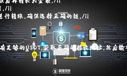 给别人转USDT（泰达币）通常需要遵循一些步骤，具体方法会依赖于你使用的钱包或交易所。以下是一个较为通用的方式，适用于大多数加密货币钱包和交易所。这里我将详细介绍如何通过Tokenim或者其他常见的方法进行USDT转账。

### 第一步：确保你有USDT
首先，你需要确保你的Tokenim账户中有足够的USDT。如果你还没有USDT，可以通过交换其他加密货币或从交易所购买来获得。

### 第二步：获取接收方的USDT地址
在进行转账之前，你需要知道对方的USDT地址。务必确保这个地址是正确的，稍有错误可能导致资金的丢失。

### 第三步：登录到Tokenim账户
打开你的Tokenim应用或者在浏览器中登录到你的钱包账户。如果你还没有账户，需要先完成注册和验证过程。

### 第四步：选择转账功能
通常在钱包首页或者资产管理界面，会有一个“转账”或者“发送”的选项。点击这个选项。

### 第五步：输入转账信息
在转账页面，你需要输入接收方的USDT地址和你要转账的金额。确认无误后，可以选择输入转账备注，这样接收方会知道这是来自你的转账。

### 第六步：确认转账
核实所有信息后，你可以选择确认转账。在某些情况下，会提示你输入二次验证信息，例如短信验证码或谷歌验证码，这是为了确保交易的安全性。

### 第七步：查看转账状态
一旦确认转账，你可以查看当前转账的状态。通常，转账在网络上需要一定的时间处理，具体时间取决于网络拥堵情况。

### 提示事项
在进行加密货币转账时，有几点需要特别注意：
ul
    listrong保护私钥：/strong切勿随意分享你的私钥或助记词，这样会导致你的资产被盗。/li
    listrong小额测试：/strong如果是首次向某个地址转账，建议先转小额进行测试，确认无误后再转较大金额。/li
    listrong手续费：/strong注意转账可能需要支付交易手续费，确保在转账前了解相关费用。/li
    listrong网络确认时间：/strong不同区块链网络的确认时间不同，USDT可以在多个链上进行转账，确保选择正确的链。/li
/ul

### 总结
通过Tokenim转账USDT其实是一个非常简单的过程，只需遵循几个基本步骤即可完成。确保你有足够的USDT，获取正确的接收地址，然后输入转账信息并确认就可以了。总之，了解这些基本步骤能帮助你更轻松地管理加密资产。

如果你有其他具体问题或者想了解更多关于转账的细节，欢迎随时问我！