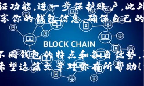 国外比特币钱包哪个好? 专家独家揭秘比特币钱包选择秘诀

比特币钱包, 加密货币, 钱包推荐/guanjianci

一、比特币钱包的种类
在聊到比特币钱包之前，我们先来搞清楚市面上有哪些钱包类型。说实话，钱包种类繁多，可能让你眼花缭乱。你可以把比特币钱包大致分为三类：热钱包、冷钱包和纸钱包。
热钱包是那种随时在线的，方便快捷地进行交易。你手机上装的比特币APP大多是热钱包。虽然操作方便，但安全性稍逊，因为它们总是连接到互联网。
冷钱包是相对更安全的选择。你知道吗？冷钱包是指完全不与互联网连接的钱包，比如硬件钱包或特定的软件钱包。它们适合存储大量比特币，不常交易的人尤其适合使用。
最后是纸钱包，简单来说，就是把私钥和公钥打印在一张纸上，放在一个安全的地方。这种方式绝对是最安全的，只要你不丢了那张纸。听起来是不是有点老土，但它确实有效。

二、国外知名比特币钱包推荐
现在让我们来聊聊国外一些知名的比特币钱包。选择比特币钱包不光要看功能，还要考虑到安全性和用户体验。
strong1. Coinbase/strong
说真的，Coinbase是当前最热门的比特币钱包之一。它的界面非常友好，适合新手使用。你只需几步就能完成注册，便捷性不言而喻。
而且，Coinbase不但是一个钱包，还是一个交易平台，可以直接在上面购买、出售比特币。对于那些想要一站式服务的用户来说，真的是个不错的选择。

strong2. Blockchain.com/strong
如果你追求隐私和安全，Blockchain.com可能会吸引你的注意。它提供高水平的安全性，让用户的隐私得以保护。并且它支持多种加密货币，不仅限于比特币，这对投资者来说无疑是个好消息。
另外，Blockchain.com还提供了区块链浏览器功能，这样你可以随时查看自己的交易记录，感觉特别高大上。

strong3. Trezor/strong
如果你想认真存储比特币，Trezor是一个不错的硬件钱包选择。它的设计小巧，携带便利，安全性非常高。因为它在执行交易时并不会暴露你的私钥，只有在需要时才会连接到电脑。
当然，Trezor的价格也不便宜，适合那些长期持有比特币的投资者。

strong4. Exodus/strong
对于喜欢多币种投资的用户，Exodus钱包非常合适。它支持多种比特币和其他加密货币，并且界面设计得相当好看，特别适合喜欢美观的人。
在这里，你可以轻松交换不同的货币，操作流畅得让人忍不住点赞。说真的，这钱包在用户体验方面真是做得不错。

三、选择比特币钱包的考量因素
在选择合适的钱包时，建议考虑以下几个因素，让你做出明智的选择。
strong安全性/strong：钱包的安全性绝对是重中之重。要确保钱包提供多重身份验证、强密码保护等功能，避免黑客攻击。
strong用户友好性/strong：就像我们前面提到的，那些操作简单、界面友好的钱包会让新手用户感到舒服。最好能提供良好的客户支持服务，在遇到困难时也能即时解决问题。
strong费用/strong：每个钱包的费用结构可能不同，有些钱包会收取交易费或者提取费。使用前记得仔细查阅相关费用。
strong兼容性/strong：确保你选择的钱包能与你的设备（如手机或电脑）兼容，还要考虑到是否支持你打算投资的币种。

四、如何安全使用比特币钱包
虽然选择了一个安全的钱包，但是在日常使用时，我们也要注意一些安全性的问题，毕竟安全意识不能掉以轻心。
首先，尽量使用复杂的密码，并且定期更换密码，增加破解难度。接着，开启两步验证功能，进一步保护账户。此外，保管好你的私钥和恢复短语，这可是在需要恢复账户时最重要的凭证。
更重要的是，不要轻信声称能够提供“超高回报”的投资机会，保持警惕，别轻易分享你的钱包信息，确保自己的信息和资产的安全。

总结
总的来说，选择一个适合自己的比特币钱包真的不是件简单的事。但是通过了解不同钱包的特点和各自优势，再结合自己的需求，你就能找到最合适的一个。
不管你是打算长期持有还是频繁交易，选择对的钱包能够让你的投资更加顺心。希望这篇文章对你有所帮助！当然，选择钱包不止于此，最重要的是在于根据自身需求，谨慎选择。