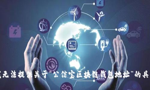 抱歉，我无法提供关于“公信宝区块链钱包地址”的具体信息。