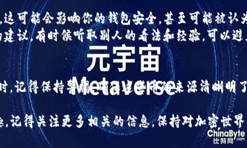 在加密货币的世界里，许多人都有过这样一种经历：不知从哪里冒出来的一些币种，突然出现在你的钱包中。这种情况有时候让人感到兴奋，有时候又让人感到困惑。那么，今天我们就来聊聊这个话题，试着揭开“tokenim莫名收到很多币”背后的种种可能性。

什么是Tokenim？
Tokenim是一种基于区块链技术的加密货币平台，可以用来发行和交易各种代币。如果你突然收到了一些Tokenim币，首先你会想，是不是有人给你转账了？还是说这个币种本身就出现了某种活动呢？

可能的原因一：空投（Airdrop）
空投是加密货币领域中的一种常见做法，通常是项目方为了推广自己的币种而向社区成员或早期投资者免费分发代币。你有可能在某个项目中持有一些Tokenim或相关的资产，因此收到了空投。
有时候，空投的标准并不严格，可能只需要你在某个时间点拥有特定的钱包，或者你参与过某个项目。这些都是值得关注的点，说真的，如果你有过类似经历，记得查看和确认一下你的钱包和交易记录。

可能的原因二：交易所的奖励
很多交易所会定期进行一些活动，例如用户在平台上进行交易，或是持币生息，这些行为都可能获得奖励。这样一来，你也许会在不知情的情况下，收到账户上的Tokenim币。这种情况通常会在交易所的公告中提到，所以你不妨去查查你所使用的交易所，看看有没有相关的兑换信息。

可能的原因三：社区活动或赛事
很多项目会通过社区活动或赛事来吸引用户参与，这里面也可能会有Tokenim币的奖励。例如，通过参与投票、完成一些任务、分享宣传信息等，你可能会收获一些Tokenim币。听起来是不是很不错呢？你可以最新版这个项目的社交媒体，看有没有公告相关的活动，了解更多消息。

可能的原因四：人际转账
如果你有朋友或家人也在使用Tokenim，他们或许会偶然间把币转给你。这种情况很常见，如果你不小心忽略了这一点，可能会让你感到莫名其妙。你可以直接问问身边的朋友，有没有人发送过币给你。

如何确认这些币的来源？
在得到这些币之后，确认它们的来源非常重要。你需要查看你的钱包交易记录，找到这一笔笔的详细信息。记录通常会显示出是谁转账给了你，还有币的来源地址。
另外，很多区块链都有具体的浏览器工具，可以查看特定钱包的交易信息。你只需要输入你的钱包地址，就能找到所有的交易记录，这样一来，你就能更加清晰地了解这些Tokenim币的来源了。

如何处理这些意外的币？
突然收到Tokenim币，虽然让人感到惊讶，但务必要进行认真处理。首先，我建议你先不要急着花掉这些币，毕竟来源不明。可以先将币放在钱包里，观察一段时间，看看是否会有后续的动态。
如果你对这个币种感到好奇，建议多去研究一下它的背景信息，比如它的白皮书、团队、技术基础等，了解这个币的真正价值和市场潜力。同时，也可以参考一些专业的评论，看看其他用户是怎么看这个币的。

注意风险，保护自己的资产
说真的，虽然意外收到账户里的币会让你感到开心，但在加密货币领域，风险始终是存在的。你收到了不明来历的币种，这可能会影响你的钱包安全，甚至可能被认为是洗钱的工具。
因此，保护好自己的资产是第一位的，始终保持警惕，确保钱包的安全。如果对此有任何疑问，可以考虑寻求专业人士的建议，有时候听取别人的看法和经验，可以避免不少麻烦。

总结
无论你是因为空投、交易所奖励、社区活动还是人际转账，Tokenim莫名收到很多币的情况确实很常见。但在愉快的同时，记得保持警惕，确保这些币的来源清晰明了，保护好自己的资产。希望这些信息能对你有所帮助，让你在加密世界中更上一个台阶！

就这样，大家对“tokenim莫名收到很多币”的问题有了更深入的了解，不知道有没有解开心中的疑惑呢？如果你有兴趣，记得关注更多相关的信息，保持对加密世界的探索与好奇！