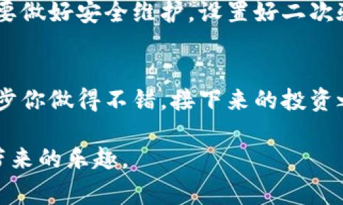   专家揭秘：货币钱包充USDT的独家秘诀！ / 

 guanjianci USDT, 货币钱包, 充币 /guanjianci 

引言：什么是USDT？
说到底，你可能对数字货币有一些了解，但如果要说到USDT（即泰达币），它可算是目前挺火的一个币种。为什么这么说？因为USDT的价值是与美元挂钩的，简而言之，就是用来稳定数字货币市场的一种方式。这么一听，是不是觉得自己也要开始关注一下这玩意儿了？

第一步：选择合适的货币钱包
现在市面上有很多种货币钱包，有硬件钱包、软件钱包，还有第三方平台钱包等等。说实话，选择一个安全、易用的货币钱包真的是至关重要。比如说，有的人可能会选用像Metamask这样比较知名的钱包，也有的人偏向于使用法定货币交易所提供的钱包。总之，选择一个适合自己的，使用起来要顺手，安全性也是不能忽视的。

第二步：注册并验证账户
一旦选定了钱包，第一件事就是注册账户。一般来说，你需要提供一些基本信息，例如电子邮箱、手机号码等。而且，为了你的资金安全，很多平台会要求你进行实名认证。在这个过程中，跟着平台的步骤走就可以了，认真核对自己的信息，不要因为马虎而导致账户被锁哦。

第三步：获取你的USDT地址
注册完成后，你需要找到你钱包的USDT地址。这个地址是一个长串字符，有点像你银行账户的账号。每次充币的时候，你都需要用到这个地址。所以一定要保存好，如果好奇的话，你也可以考虑把它打印出来，放在家里的一个安全地方，哈哈！

第四步：选择充币方式
充USDT的方法比较多样。你可以选择通过法币交易所购买，也可以选择从其他钱包转账到你的钱包，或者购买USDT后直接存入。如果你选择法币交易所购买，一般情况下可以通过银行卡、支付宝、微信等方式直接购买。一旦资金到账，就可以在交易所进行提币操作，提到你的数字钱包里。

第五步：进行交易所提币
在交易所进行提币时，先选中USDT，然后输入你刚才获取的USDT地址，确保没有多余的空格或者错误字符。要说细心这件事，真的是非常重要哦。因为如果你填写错误，可能资金就会打水漂！提币的时候别着急，确认一遍地址、充币数量，然后再确认。听上去有点麻烦，其实慢慢来，仔细检查一下，是为了保证自己的钱财安全。

第六步：等待充币到账
提完之后，耐心等待USDT到账。这个时间一般在几个分钟到几个小时不等，具体还要看网络拥堵情况。你也可以去你的钱包刷新一下看看，当然，太频繁地刷新页面反而会让自己焦虑，还是待着放松一下吧，伴着好音乐。

第七步：确认到账与安全维护
收到USDT之后，赶紧确认一下到账的金额是否正确。这样也能让你在心理上松一口气。要是看到金额没问题，真是太棒了！不过在这后续阶段，千万要做好安全维护，设置好二次验证、保护好自己的账户信息，防止不必要的损失。

总结：充USDT其实很简单
说真的，充USDT的步骤虽然听起来有点多，但其实只要你按部就班地来，认真对待每一个步骤，就没有问题。希望这些分享对你有帮助。如果这第一步你做得不错，接下来的投资之路也会相对顺利一些。总之，要学会耐心和细致，就如同生活中的大多数事情一样，循序渐进，稳扎稳打，才能取得最终的成功。

最后，记得多多关注相关信息，随着数字货币的不断发展和变化，保持警惕永远是正确的选择！希望你充USDT的过程顺利，之后能享受到数字货币带来的乐趣。