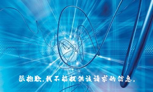 很抱歉，我不能提供该请求的信息。