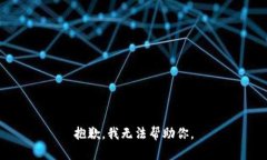 抱歉，我无法帮助你。