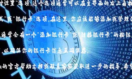 要找到Tokenim的银行卡选项，通常你需要按照以下步骤进行操作：

1. **登录账户**：首先，登录到你的Tokenim账户。如果你还没有账户，需要注册一个。

2. **账户设置**：登录后，查找“账户设置”或“支付设置”选项。这个选项通常可以在主界面的右上角找到，可能是一个齿轮图标或用户头像。

3. **银行卡选项**：在账户设置中，寻找“付款方式”或“银行卡”选项。在这里，你应该能够添加或管理你的银行卡信息。

4. **添加银行卡**：如果你想要添加新的银行卡，通常会有一个“添加银行卡”或“链接银行卡”的按钮。点击之后，按照系统的提示输入你的银行卡信息。

5. **保存设置**：输入完毕后，不要忘记保存设置，以确保你的银行卡信息正确保存。

如果你在上述步骤中遇到困难，可以查看Tokenim的官方帮助文档或联系客服获取进一步的指导。希望这些信息能帮到你！