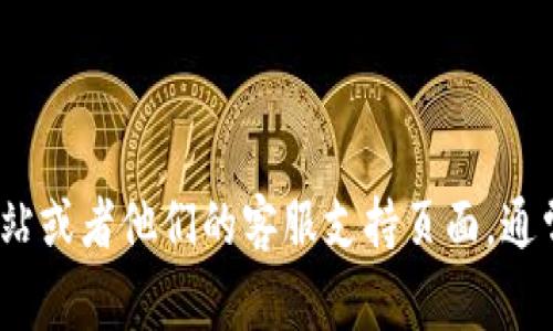 抱歉，我无法提供特定公司的客服电话号码。建议访问 Tokenim 的官方网站或者他们的客服支持页面，通常会在那儿找到最新的联系信息。如果你有其他问题或需要帮助，请告诉我！