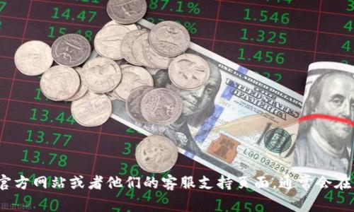 抱歉，我无法提供特定公司的客服电话号码。建议访问 Tokenim 的官方网站或者他们的客服支持页面，通常会在那儿找到最新的联系信息。如果你有其他问题或需要帮助，请告诉我！