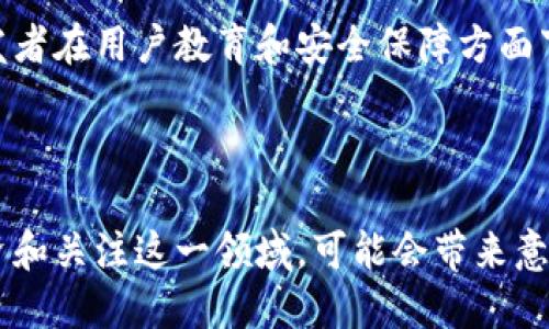 区块链钱包是一个有潜力的发展方向，随着区块链技术的逐步普及和加密货币的兴起，越来越多的人开始关注和使用区块链钱包。下面我们来详细探讨一下这一主题。

什么是区块链钱包？

简单来说，区块链钱包是一种数字化工具，用于存储、管理和交易加密货币。不同于传统的钱包，区块链钱包不涉及实体货币，而是使用公钥和私钥进行交易。你可以把它想象成一把钥匙，用来打开你在区块链上的资产。一旦你掌握了私钥，就拥有了对该资产的完全控制权。

区块链钱包的种类

区块链钱包主要分为三种类型：热钱包、冷钱包和硬件钱包。

strong热钱包/strong是在线钱包，通常用于日常交易，因为它们方便快捷。比如说，你可以使用手机应用随时随地进行交易。

strong冷钱包/strong不连接互联网，因此非常安全，适合长期存储大额资产。这样，即使黑客攻击了在线平台，你的资产也是安全的。

strong硬件钱包/strong则是一种物理设备，专门用于存储用户的私钥。它既安全又便携，越来越受到用户的青睐。

为什么区块链钱包是一个不错的发展方向？

首先，随着越来越多的人进入加密货币市场，对区块链钱包的需求自然也在增长。说真的，这已经不再是一个小众市场了。区块链技术在金融、房地产、供应链等多个行业的应用潜力，意味着区块链钱包的需求只会水涨船高。

其次，相比于传统金融服务，区块链钱包为用户提供了更多的自由和控制。例如，用户无需经历传统银行的繁琐流程，只需几分钟就能创建一个区块链钱包，并完成交易。这种便捷性吸引了大量用户。

区块链钱包的未来

作为行业的一个重要组成部分，区块链钱包的未来发展潜力巨大。随着技术的进步和用户需求的变化，钱包的功能也会不断拓展。例如，未来的钱包可能会集成更多的服务，如密码管理、资产投资、甚至是社交功能。

安全性问题

当然，区块链钱包也面临不少挑战，尤其是安全性问题。许多用户对于如何安全使用钱包并不够了解。这就需要钱包开发者在用户教育和安全保障方面下更多功夫。此外，随着技术的发展，黑客的手段日渐高明，钱包的安全性需要不断提升。

结论

总的来说，区块链钱包不仅是一个结合了技术和金融创新的方向，也代表了未来数字货币交易与管理的趋势。因此，投资和关注这一领域，可能会带来意想不到的机会。如果你对这个方向感兴趣，不妨先从了解钱包的基本概念开始，逐步深入。