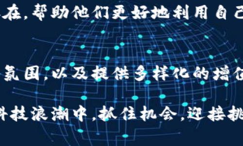 区块链钱包作为一种新兴的数字资产管理工具，其推广确实是非常重要的。随着区块链技术的广泛应用和加密货币的普及，一个安全、便捷的区块链钱包显得尤为重要。那么，推广区块链钱包究竟有些什么好处呢？下面我将详细为大家分析一下。

1. 教育用户了解区块链钱包的概念
首先，推广区块链钱包的首要目的是让潜在用户了解什么是区块链钱包。很多人可能听说过比特币或以太坊，但对区块链钱包的理解却相对模糊。实际上，区块链钱包就是一种数字钱包，能够存储和管理加密货币及相关资产。通过推广，我们可以帮助用户消除对这一新兴技术的陌生感，了解它的基本原理和使用方法。

2. 增强用户的安全意识
区块链钱包的安全性是用户最关心的问题之一。推进区块链钱包的过程中，可以通过各种渠道普及安全知识，比如如何设置强密码、如何保护私钥等。用户经过教育后，能够更好地保护自己的数字资产，从而降低被盗的风险。说真的，安全是每个用户最关心的问题，也是推广的重中之重。

3. 提高用户的使用体验
当前市场上的区块链钱包种类繁多，用户在选择时往往感到困惑。通过推广，可以让用户了解到哪些钱包具有良好的用户体验和服务。例如，用户界面友好、交易速度快、客服响应及时等都是选择钱包时的重要指标。当用户发现某款钱包的优势后，自然会更愿意尝试和使用。

4. 扩大市场份额
随着区块链技术的发展，数字货币的市场也在不断扩大。推广区块链钱包可以帮助企业在竞争中占得先机。通过营销策略，比如社交媒体推广、线下活动、合作推广等，吸引更多用户使用自己的钱包。市场份额的扩大也意味着更大的营收机会，你懂的，这对任何一个商家来说都是非常重要的。

5.推动区块链技术的普及
推广区块链钱包不仅仅是为了增加用户，它实际上也是在推动整个区块链技术的普及。当越来越多的人开始使用区块链钱包时，他们对区块链的了解也会随之加深。这样一来，能够促进更多应用场景的开发和使用，进一步推动区块链技术的成熟。这种链式反应，无疑是对整个行业的推动。

6. 形成良好的社区氛围
一个良好的社区氛围可以促进用户之间的交流与合作，尤其是在区块链领域。推广区块链钱包的同时，可以引导用户加入相关社区，比如论坛、微信群等。在这些社区中，用户可以分享自己的使用心得、遇到的问题以及解决方案，从而实现共同进步。社区的力量，不可小觑，能够为用户提供额外的支持和帮助。

7. 提供多样化的服务增值
许多区块链钱包不仅仅是存储和管理数字资产的工具，它们还提供各种增值服务，比如借贷、质押等。通过推广，可以让用户了解到这些服务的存在，帮助他们更好地利用自己的资产实现增值。这样一来，用户的满意度也相应提高，从而形成良性的循环。

总结
综上所述，区块链钱包的推广是非常有必要的。它不仅能够教育用户提高安全意识，还能扩大市场份额，推动区块链技术的普及，形成良好的社区氛围，以及提供多样化的增值服务。不论是从商业角度还是从用户体验的角度来看，推广都是一个值得投入的方向。

当然，在推广的过程中，企业也需要注意用户的反馈，持续钱包的功能和体验。只有这样，才能在激烈竞争的市场中立于不败之地。在不断变化的科技浪潮中，抓住机会，迎接挑战，让我们一起推动区块链钱包的展现，期待未来的美好发展吧！