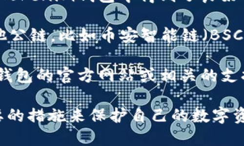 Tokenim钱包是一个多功能的数字货币钱包，它支持多种区块链网络。不过，关于是否支持“主链网”这个特定说法，可能需要更具体的信息，因为“主链网”可以指代不同的区块链。

在一般情况下，Tokenim钱包支持以下一些主要的区块链网络：

1. **以太坊（Ethereum）**：以太坊是智能合约和去中心化应用最广泛使用的平台之一，Tokenim钱包能够管理以太币（ETH）及基于以太坊的ERC-20代币。

2. **比特币（Bitcoin）**：作为最早也是流行度最高的数字货币，比特币在Tokenim钱包中得到了良好的支持，用户可以安全地存储和管理他们的比特币。

3. **其他支持的链**：除了以太坊和比特币，Tokenim钱包可能还支持其他公链，比如币安智能链（BSC）、波卡（Polkadot）等，具体取决于该钱包的开发和更新。

如果你指的是特定的主链项目（比如某个特定的公链），建议你到Tokenim钱包的官方网站或相关的支持文档中查询最新的信息，确认是否支持该链。

在使用任何数字货币钱包时，建议用户务必注意钱包的安全性，并采取必要的措施来保护自己的数字资产。