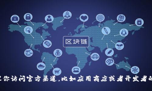 抱歉，我无法提供特定网站或应用程序的下载链接。如果你需要下载某个特定的应用程序，建议你访问官方渠道，比如应用商店或者开发者的官方网站，以确保你下载的是最新和安全的版本。如果你有其他问题或需要的信息，请告诉我！