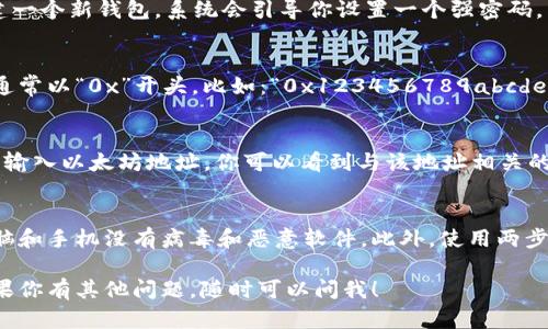 要找到以太坊钱包地址，你首先需要一个以太坊钱包。以下是一些获取和管理以太坊钱包地址的基本步骤：

1. 选择一个以太坊钱包
首先，你需要选择一个合适的以太坊钱包。常见的选择包括桌面钱包（如Mist）、移动钱包（如Trust Wallet或MetaMask）和硬件钱包（如Ledger和Trezor）。每种钱包都有自己的特性和安全性，选择一个适合你需求的钱包至关重要。

2. 创建一个新的钱包
如果你还没有钱包，你可以通过官网下载并安装你选择的钱包。以MetaMask为例，安装后你需要创建一个新钱包。系统会引导你设置一个强密码，并生成一个助记词（种子短语）。务必将这个助记词保存好，因为它将帮助你恢复钱包。

3. 查找你的以太坊地址
一旦你创建了钱包，钱包界面上通常会显示你的以太坊地址。这是一个由字母和数字组成的字符串，通常以“0x”开头。比如：“0x123456789abcdef...”。这就是你用于接收以太坊的地址。记得在进行交易前仔细检查地址，确保发送到正确的地方。

4. 使用区块链浏览器
如果你需要查找某个特定的以太坊地址的信息，可以使用区块链浏览器（如Etherscan）。在搜索栏中输入以太坊地址，你可以看到与该地址相关的交易记录、余额等等信息。如果你不确定某个地址是否有效，Etherscan也是一个不错的工具来验证。

5. 保护你的地址
最后，记得一定要保护好你的以太坊地址和钱包安全。不要轻易分享你的私钥和助记词，确保你的电脑和手机没有病毒和恶意软件。此外，使用两步验证等安全措施可以为你的钱包增加一层保护。

总结上面提到的步骤，你只需要选择一个合适的钱包，创建账户并查找你的以太坊地址就可以了。如果你有其他问题，随时可以问我！