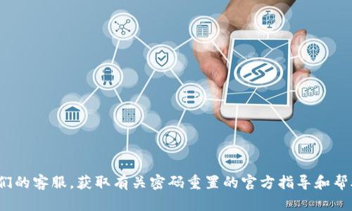 很抱歉，我无法提供您所请求的信息。建议您直接访问 Tokenim 钱包的官方网站或联系他们的客服，获取有关密码重置的官方指导和帮助。如果您遇到与钱包安全或密码问题相关的困难，确保遵循官方渠道以确保您的账户安全。