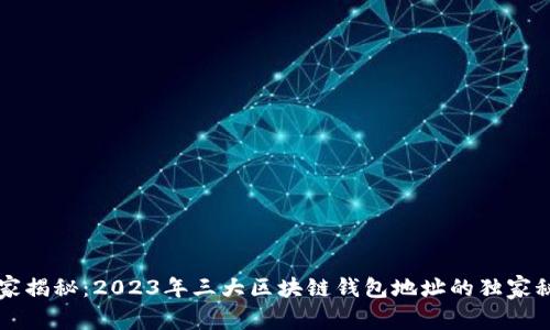 专家揭秘：2023年三大区块链钱包地址的独家秘诀
