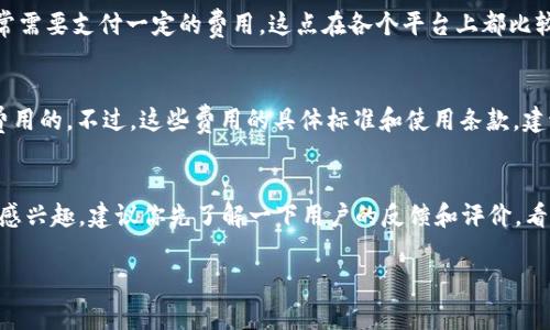 关于下载 Tokenim 是否需要交费的问题，其实这取决于你所使用的版本和提供的服务。Tokenim 是一款结合了区块链技术的加密钱包，使用上可能存在不同的模式。以下是一些可能的情况：

1. 免费账户与付费账户的对比
一般情况下，Tokenim 提供免费版本和付费版本。免费版本可能会限制一些功能，比如每日交易次数、转账金额上限等。如果你只是想要体验基本的功能，免费的账户通常足够用；但如果你需要更高级的功能，可能就需要考虑升级到付费版。说真的，很多用户都是按照自己的需求来选择的。

2. 交易费的考虑
即便下载和使用 Tokenim 本身不需要交费，但在进行交易时，你通常需要支付网络交易费。这就像你在其他加密钱包中一样，交易手续费是基于区块链网络的。这些费用会因网络拥堵情况而有所波动。你懂的，流量大时费用自然也就高。

3. 预付费与订阅制
有些功能可能是按照预付费或订阅制来收费的。例如，如果你希望使用 Tokenim 的某些专业分析工具或安全功能，通常需要支付一定的费用。这点在各个平台上都比较常见，尤其是涉及到高端服务时。

4. 服务与支持
另外，使用 Tokenim 时，如果你选择了一些额外的支持服务，比如快速客服响应、咨询服务等，这些通常也是需要支付费用的。不过，这些费用的具体标准和使用条款，建议你还是参考 Tokenim 官方网站或相关的服务条款。

5. 总结
最后，总体来说，Tokenim 的下载是免费的，但在特定功能、交易和服务上可能会涉及费用。如果你确实对某些特色功能感兴趣，建议你先了解一下用户的反馈和评价，看看这些付费功能是否真的值得。最重要的是，要根据自己的需求合理选择，避免不必要的消费。

希望这些信息对你有帮助！如果你还有其他问题，随时问我！
