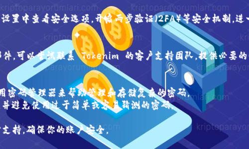 如果你忘记了 Tokenim 的密码，不用担心，通常可以通过以下几个步骤找回或重设密码。以下是一些可能对你有帮助的建议：

### 1. 使用“忘记密码”功能
大多数平台都会提供“忘记密码”或者“重置密码”的选项。在 Tokenim 的登录页面，找到这个链接，点击后按提示输入与你的账户相关的电子邮件地址。

### 2. 检查你的电子邮件
一旦你提交了重置请求，Tokenim 会向你注册的电子邮件地址发送一封包含重置链接的邮件。请确保检查你的收件箱以及垃圾邮件文件夹。说真的，有时候系统邮件会被误判为垃圾邮件。

### 3. 设置新密码
通过电子邮件中的链接，你将被引导到一个页面，在那里可以输入一个新的密码。确保这个新密码足够复杂，包含字母、数字和特殊字符，这样可以提高安全性。

### 4. 登录并安全设置
重置密码后，尝试使用新密码登录。如果一切顺利，建议你在账户设置中查看安全选项，开启两步验证（2FA）等安全机制，进一步保护你的账户。

### 5. 如果仍然无法访问
如果你在使用“忘记密码”功能时遇到问题，或者没有收到重置邮件，可以尝试联系 Tokenim 的客户支持团队，提供必要的信息来验证你的身份，他们会帮你解决问题。

### 小贴士
- **使用密码管理工具**：为了避免下次忘记密码，可以考虑使用密码管理器来帮助管理和存储复杂的密码。
- **定期更换密码**：为了增强账户安全性，建议定期更换密码，并避免使用过于简单或容易猜测的密码。

如果以上步骤并不能解决你的问题，建议寻求 Tokenim 的官方支持，确保你的账户安全。