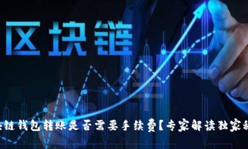 区块链钱包转账是否需要手续费？专家解读独家秘诀！