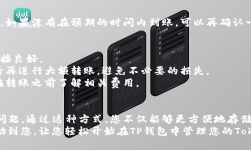 将Tokenim的币转到TP钱包的操作步骤如下。请确认在开始之前，您已经在TP钱包中创建了一个账户，并且了解如何使用钱包。

步骤一：获取TP钱包地址
首先，您需要进入TP钱包，找到您的钱包地址。通常可以在主界面直接看到您的地址，或者选择“接收”选项，系统会显示您的钱包地址。这是一个看起来像是一串字母和数字的组合，确保您复制的是完整的地址，没有多余的空格或者字符。

步骤二：打开Tokenim账户
登陆您的Tokenim账户。打开Tokenim的官方网站或手机应用，根据其操作流程登录到您的账户。确保您的账户中有足够的余额可用以转账。

步骤三：找到转账功能
在Tokenim主页上，寻找转账或发送功能。通常会在主菜单上显示“转账”或者“发送”这样的选项，点击它进入转账页面。

步骤四：填写转账信息
在转账页面，您需要填写以下信息：
ul
    listrong收款地址：/strong将您在TP钱包中复制的地址粘贴到这个区域。/li
    listrong转账金额：/strong输入您想要转账的Tokenim币的数量。/li
/ul
在确认这些信息无误后，您通常会看到一个确认按钮。点击确认之前，请再次检查地址和金额，确保一切正确无误。

步骤五：确认交易
一旦您点击确认，系统可能会要求您输入密码或其他安全验证信息。这是保护您账户安全的一步，确保只有您本人可以执行转账。
在输入安全验证后，继续进行交易确认。一旦确认后，系统将开始处理您的转账。

步骤六：检查TP钱包余额
完成转账后，您可以去TP钱包检查余额。通常在几分钟内，您应该能够看到已转入的Tokenim币。如果没有在预期的时间内到账，可以再确认一下Tokenim上的交易记录，看看是否顺利完成。

注意事项
1. strong确保网络稳定：/strong转账过程可能会受到网络条件的影响，因此确保您的网络连接良好。
2. strong小额测试：/strong如果您是第一次进行这种转账，建议先进行小额测试，确认无误后再进行大额转账，避免不必要的损失。
3. strong手续费：/strong转账通常会产生一定的手续费，具体费用根据网络情况而异，确保在转账之前了解相关费用。

总结
将Tokenim转到TP钱包其实是一个比较简单的过程，只要您按照步骤仔细操作，基本不会出现问题。通过这种方式，您不仅能够更方便地存储您的Tokenim币，还可以及时进行交易和管理。
说真的，数字货币的操作虽然有点复杂，但只要多加练习，您就会逐渐上手。希望这些步骤能帮助到您，让您轻松开始在TP钱包中管理您的Tokenim资产。
