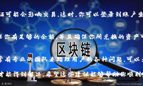 如果你在使用 Tokenim 进行闪兑时一直遇到转圈的问题，这可能是由几个不同的原因造成的。以下是一些可能的原因及应对方法，希望能帮助你解决问题。

网络连接问题
首先，确保你的网络连接是稳定的。信号差或者间歇性的网络连接可能会导致闪兑时一直转圈。你可以尝试切换到更稳定的 Wi-Fi 网络，或者重启你的路由器和设备，看看问题是否解决。

平台状态
有时候，闪兑平台本身可能会出现技术问题。这种情况下，你可以查看 Tokenim 的官方社交媒体账号或者官网公告，看看是否有关于服务中断或维护的通知。如果是平台的问题，通常需要耐心等待他们修复。

浏览器或应用问题
如果你是通过浏览器进行闪兑，有可能是浏览器的缓存或者插件干扰了正常操作。试试清除浏览器缓存，或者换个浏览器再试。若你是在移动应用上遇到问题，考虑更新到最新版本，或重新安装应用程序。

账户设置
检查你的账户设置是否正确。某些情况下，账户的安全设置或者未完成的身份验证可能会影响交易。这时，你可以登录到账户查看是否有提示信息需要处理。

资产问题
最后，确保你在闪兑所需的资产是充足的。例如，如果你要兑换某种加密货币，确保你有足够的余额，并且确保你所兑换的资产可以在该平台进行闪兑。

寻求帮助
如果以上方法都没有解决问题，你可以考虑联系 Tokenim 的客服支持。他们通常有专业的团队来处理用户的各种问题，可以为你提供具体的帮助和解决方案。

解决问题的过程中，保持耐心是非常重要的，因为技术问题往往需要一定的时间才能得到解决。希望这些建议能够帮助你顺利完成闪兑，并且能够顺利进行接下来的交易!