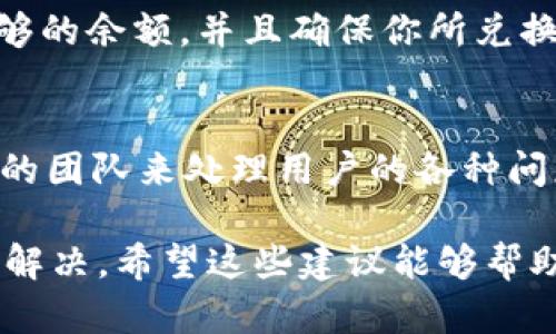 如果你在使用 Tokenim 进行闪兑时一直遇到转圈的问题，这可能是由几个不同的原因造成的。以下是一些可能的原因及应对方法，希望能帮助你解决问题。

网络连接问题
首先，确保你的网络连接是稳定的。信号差或者间歇性的网络连接可能会导致闪兑时一直转圈。你可以尝试切换到更稳定的 Wi-Fi 网络，或者重启你的路由器和设备，看看问题是否解决。

平台状态
有时候，闪兑平台本身可能会出现技术问题。这种情况下，你可以查看 Tokenim 的官方社交媒体账号或者官网公告，看看是否有关于服务中断或维护的通知。如果是平台的问题，通常需要耐心等待他们修复。

浏览器或应用问题
如果你是通过浏览器进行闪兑，有可能是浏览器的缓存或者插件干扰了正常操作。试试清除浏览器缓存，或者换个浏览器再试。若你是在移动应用上遇到问题，考虑更新到最新版本，或重新安装应用程序。

账户设置
检查你的账户设置是否正确。某些情况下，账户的安全设置或者未完成的身份验证可能会影响交易。这时，你可以登录到账户查看是否有提示信息需要处理。

资产问题
最后，确保你在闪兑所需的资产是充足的。例如，如果你要兑换某种加密货币，确保你有足够的余额，并且确保你所兑换的资产可以在该平台进行闪兑。

寻求帮助
如果以上方法都没有解决问题，你可以考虑联系 Tokenim 的客服支持。他们通常有专业的团队来处理用户的各种问题，可以为你提供具体的帮助和解决方案。

解决问题的过程中，保持耐心是非常重要的，因为技术问题往往需要一定的时间才能得到解决。希望这些建议能够帮助你顺利完成闪兑，并且能够顺利进行接下来的交易!