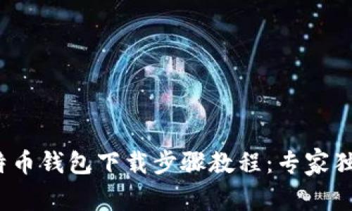 2023年比特币钱包下载步骤教程：专家独家秘诀解析