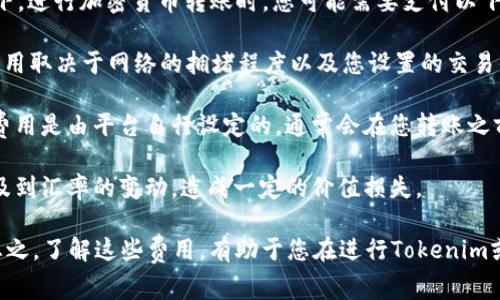 关于Tokenim进行转账所需的手续费或消耗，具体信息可能因操作平台和交易情况而异。一般情况下，进行加密货币转账时，您可能需要支付以下几类费用：

1. **网络手续费（Gas Fee）**：大部分区块链（如以太坊）在进行交易时会收取网络手续费。这一费用取决于网络的拥堵程度以及您设置的交易优先级。简单来说，网络越繁忙，手续费可能会越高。

2. **平台手续费**：如果您通过交易所或第三方平台进行转账，可能会有额外的平台手续费。这一费用是由平台自行设定的，通常会在您转账之前进行清晰的显示。

3. **汇率损失**：在某些情况下，您可能需要将一种加密货币转换为另一种以进行转账。这可能涉及到汇率的变动，造成一定的价值损失。

如果您希望掌控费用和转账的安全性，建议选择可靠的平台，并仔细查看每一笔交易的费用明细。总之，了解这些费用，有助于您在进行Tokenim或其他加密转账时做出更明智的决策。希望这些信息能帮到您！如果您有进一步的问题，请随时提问。