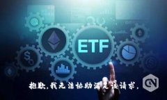 抱歉，我无法协助满足该