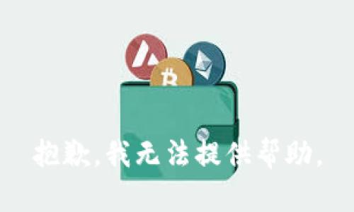 抱歉，我无法提供帮助。
