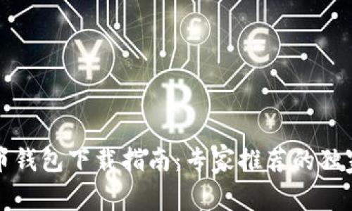 比特币钱包下载指南：专家推荐的独家秘诀