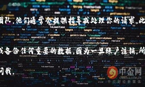 要注销你的Tokenim账户，可以按照以下步骤进行。请注意，具体步骤可能会因Tokenim的更新而有所不同，因此建议你参考官方网站上的指南。以下是一般的注销账户流程。

步骤一：登录你的Tokenim账户
首先，你需要登录到你的Tokenim账户。访问Tokenim的官方网站，并使用你的账户信息进行登录。确保你使用的是正确的电子邮件和密码，以免遇到登录问题。

步骤二：访问账户设置
成功登录后，导航至你的账户设置。通常，这个选项可以在用户头像旁边的下拉菜单中找到，或者在“我的账户”或“账户管理”等相关部分。

步骤三：找到注销账户的选项
在账户设置页面，仔细查找可能标注为“注销账户”、“删除账户”或“关闭账户”的选项。这个选项可能并不是非常显眼，有时需要你点击一些子菜单才能找到。

步骤四：确认注销申请
点击注销账户的选项后，系统很可能会要求你确认这一操作。在这种情况下，你可能需要提供一些额外的信息，以确保你是账户的真正所有者。根据平台的要求，输入相关信息，并认真阅读所有提示。

步骤五：处理恢复期
某些平台在注销账户后，会有一个恢复期，在此期间，你可以选择恢复你的账户。如果Tokenim有类似的规则，请注意账户注销后的步骤。这个恢复期通常是为了防止误操作。

步骤六：联系Tokenim客服（如有必要）
如果在注销过程中遇到任何问题，或者找不到注销选项，可以直接联系Tokenim的客服团队。他们通常会提供指导或处理你的请求。此外，客服也能帮助你解答任何关于账户的疑问。

总结
注销Tokenim账户的过程相对简单，但也需要你仔细遵循每一步的指示。确保事先下载或备份任何重要的数据，因为一旦账户注销，所有相关信息可能会被永久删除。如果你决定未来再次使用Tokenim，可能需要重新注册。

希望以上信息能够帮助你顺利注销你的Tokenim账户！如果你还有其他问题，随时可以问我。