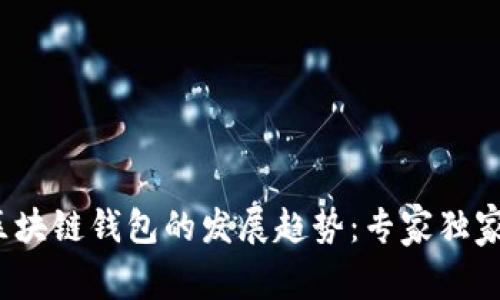 2023年区块链钱包的发展趋势：专家独家揭秘秘诀