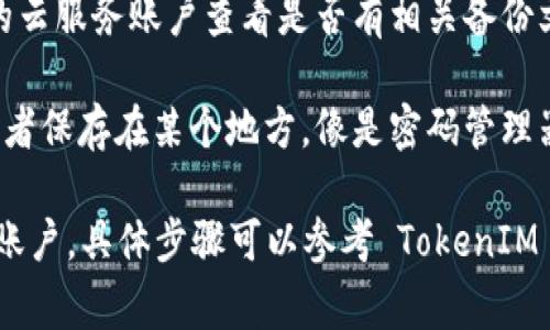 若要找回或备份您的 TokenIM 密钥，通常您会在以下位置寻找：

1. **应用设置**：打开 TokenIM 应用，检查设置选项中是否有密钥管理或备份功能。很多情况下，您可以在这里找到导出或查看密钥的选项。

2. **安全备份**：如果您曾经备份您的手机或应用数据，您可以尝试在备份中找回密钥。

3. **云服务**：如果您使用的是云备份服务，登录您的云服务账户查看是否有相关备份文件。

4. **个人记录**：回忆一下您是否曾将密钥写下来或者保存在某个地方，像是密码管理器中。

如果您无法找到密钥，可能需要考虑重新生成或恢复账户，具体步骤可以参考 TokenIM 的官方文档或支持页面。希望这些信息能够帮到您！