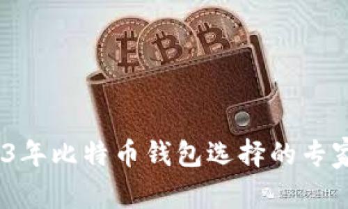 揭秘：2023年比特币钱包选择的专家独家秘诀