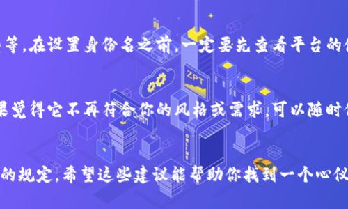 关于“tokenim钱包身份名”的书写，通常来说，没有严格的格式要求，主要取决于个人的喜好和用途。不过，这里有一些建议可以帮助你更好地选择和编写钱包身份名：

### 1. 简单明了
首先，身份名应该简单明了，易于记忆。避免使用复杂的字母组合或数字。例如，你可以选择一些代表个人特色的词，比如你的名字、昵称或者某个象征你个性的词汇。

### 2. 体现个性
身份名也可以反映你的个性或者喜好。比如，如果你喜欢某部电影或游戏，可以用相关的词语或者角色作为身份名。这不仅能让你的钱包名称更加独特，也能在与其他用户交流时增加话题性。

### 3. 注意安全性
尽量避免使用真实姓名、生日、电话号码等个人敏感信息，以保护个人隐私。虽然钱包身份名不一定需要防止被破解，但保持一定的隐私是一个好的选择。

### 4. 适应平台规定
不同的钱包平台可能有不同的规定和限制，比如字符数限制、允许的字符类型等。在设置身份名之前，一定要先查看平台的使用条款，以免因违反规定而无法使用。

### 5. 测试与修改
如果你不确定选的身份名是否合适，可以先试用一段时间。在使用过程中，如果觉得它不再符合你的风格或需求，可以随时修改。大多数钱包平台都提供修改身份名的功能。

### 总结
总之，tokenim钱包身份名的选择应该根据个人喜好，同时注意安全性和平台的规定。希望这些建议能帮助你找到一个心仪的身份名，享受区块链带来的便利和乐趣！如果还有其他问题，欢迎继续提问。