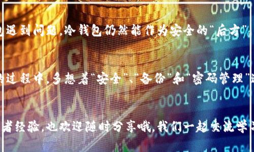    冷钱包密码丢失？专家揭秘比特币损失独家秘诀！  / 

 guanjianci  冷钱包, 比特币, 密码丢失  /guanjianci 

引言：冷钱包与比特币的奇妙关系
嘿，朋友们！今天我们来聊聊一个让许多比特币爱好者心头一紧的话题——冷钱包密码的丢失。说真的，谁能想到在拥有这些数字资产的同时，还要面临密码丢失这样的风险呢？我们都知道比特币的价值可不止是一张纸；它是未来的一部分，是一种全新的资产形式。但是，如果冷钱包的密码丢失，你的比特币可能会变成一笔“无法触及”的财富，这可是让人心碎的事情。

什么是冷钱包？
首先，让我们搞清楚什么是冷钱包。冷钱包，简言之，就是一种将比特币或其他加密货币存储在离线环境中的方法。这意味着，你的加密资产并不与互联网连接，从而减少了被黑客攻击的风险。冷钱包一般分为硬件钱包和纸钱包两种，非常适合那些想要长期持有比特币的投资者。

冷钱包的优势与劣势
然而，冷钱包虽然安全，但也带来了一些“隐忧”。首先是易丢失——如果你把硬钱包丢了，或者纸钱包被损坏，那些比特币就可能“蒸发”再也无法找回。此外，如果你忘记了冷钱包的密码，就算有钱包的物理形式在手，也无济于事。就像买了一条金链子，却丢了钥匙，难道不是闹心吗？

冷钱包密码丢失会造成怎样的损失？
现在我们来看看密码丢失到底能造成多大的损失。假设你在某个时候买入了一定数量的比特币，随着时间的推移，这些比特币的价值可能会飞涨。但一旦冷钱包的密码忘记了，意味着你无论如何都无法再访问这些资产。当前，比特币的价格波动非常大，有时一天就能多出几千元，你想象一下，你的数字资产变得如此珍贵却无法取出时，那种绝望的感觉。

如何保护冷钱包的密码？
那么，怎样才能避免这种悲剧的发生呢？首先，记录密码时一定要谨慎。你可以使用一些秘密的地方存储密码，比如将其写在纸上，并保存在一个安全的地方。而且，使用强密码生成工具，来确保你设置的密码足够复杂，难以被他人破解。

密码管理工具的使用
此外，借助密码管理工具也是一个不错的选择。有很多可信、有口碑的密码管理软件可以帮助你安全地存储和管理密码。这些工具不仅能加密你的密码，还能在你需要时迅速提供。例如，1Password、LastPass等都是用户评价非常高的工具。不过，使用这些工具之前，一定要了解它们的安全性和隐私政策，确保你不在“治水不忘挖井”的情况下，给自己带来二次风险。

如果密码丢失了，怎么办？
那么，如果你真的不小心丢失了密码，有没有办法能够找回呢？冷钱包有时候会提供一些备份选项，比如助记词。助记词通常是一个由12或24个随机单词组成的列表，可以帮助用户恢复钱包的访问权。确保你在设置冷钱包时妥善保存这个助记词，这是非常重要的！

备份的重要性
另外，备份也是极其关键的。很多人为了省事，在创建冷钱包时只用了单一设备。如果这个设备坏了或者丢了，所有的比特币就有可能永久丢失。因此，建议投资者在不同的地方（比如不同的硬盘、USB设备，甚至使用云同步）做好备份。这种冗余也能在一定程度上提高冷钱包的安全性。

冷钱包与热钱包的选择
另外，值得一提的是冷钱包与热钱包的选择。不少用户在使用冷钱包时，也会配置一个热钱包（与互联网连接的钱包），用于日常的小额交易。这样一来，即使热钱包遇到问题，冷钱包仍然能作为安全的“后方”，有效地保护你的大额投资。当然，使用热钱包时也要记得定期更改密码，避免被黑客入侵。

总结：安全第一，理智投资
总的来说，冷钱包的保护和管理是非常重要的。一旦你丢失了密码，带来的损失可不仅仅只是金钱，更多的可能是你的时间和信心。因此，我们需要在使用冷钱包的过程中，多想着“安全”、“备份”和“密码管理”这几个原则。希望大家都能拥有一个安全、稳定的比特币投资体验，早日实现财务自由吧！

结束语
以上就是今天我们讨论的内容，希望能够帮助那些在冷钱包和比特币投资中摸爬滚打的朋友们。记住，投资需谨慎，安全更要放在第一位！如果你有更多的问题或者经验，也欢迎随时分享哦，我们一起交流学习！你怎们看待冷钱包和比特币的未来？又是否有过类似的经历呢？期待你的留言！
