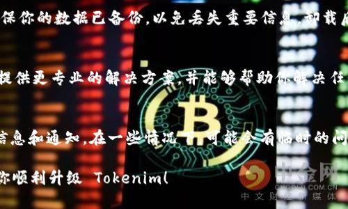 如果你的 Tokenim 没有及时升级，可能会影响你的使用体验或者安全性。下面是一些建议，可以帮助你解决这个问题：

1. 检查更新通知
首先，你需要确认是否有任何关于更新的通知。有时候，应用程序会通过弹窗、短信或邮件通知用户进行更新。查看一下你的邮箱或应用内的消息，看看是否漏掉了什么重要的信息。

2. 手动检查更新
如果没有收到更新通知，你可以手动检查是否有可用的更新。在应用程序的设置中，通常会有“检查更新”或“更新”选项。点击这个选项，看看能否手动进行升级。

3. 清理缓存和数据
有时候应用的缓存和数据过多可能会导致更新出现问题。试着清除 Tokenim 的缓存和数据，之后再重新启动应用。这可能会解决因旧数据残留导致的更新异常。

4. 重启设备
简单粗暴但有效的办法：重启你的设备。很多时候，重启可以解决许多应用程序的问题。试试看，重启后再打开 Tokenim，看看有没有提示更新。

5. 检查网络连接
确保你的网络连接稳定。有时候网络问题会导致更新无法成功。如果可能，切换到其它网络环境，例如从 Wi-Fi 切换到移动数据，看看是否能够解决问题。

6. 重新安装应用
如果以上方法都不奏效，考虑卸载并重新安装 Tokenim。请注意，卸载应用之前，确保你的数据已备份，以免丢失重要信息。卸载后，从应用市场重新下载最新版的 Tokenim，看看是否能够解决未及时升级的问题。

7. 联系客服
如果你尝试了所有的方法还是无果，建议直接联系 Tokenim 的客服。他们通常会提供更专业的解决方案，并能够帮助你解决任何技术问题。

8. 关注官方渠道
最后，保持关注 Tokenim 的官方渠道，例如社交媒体、官方网站等，以获取最新的信息和通知。在一些情况下，可能会有临时的问题，官方会在这些渠道上发布解决方案。

总之，不要着急，逐步排查问题，通常都能够找到解决方案。希望以上的建议能帮助你顺利升级 Tokenim！
