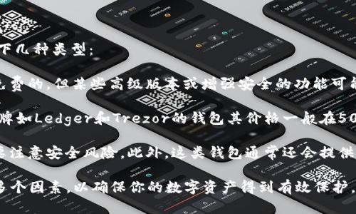 比特币数字钱包的价格因其类型和功能的不同而各有差异。一般来说，数字钱包可以分为以下几种类型：

1. **软件钱包**：这是最常见的类型，可以是手机应用程序或桌面软件。大部分软件钱包是免费的，但某些高级版本或增强安全的功能可能会收取费用。用户在选择时可以根据自己的需求，比如安全性、易用性等来选择适合的产品。

2. **硬件钱包**：这些钱包是物理设备，专门用于存储数字货币，提供更高的安全性。知名品牌如Ledger和Trezor的钱包其价格一般在50到200美元不等，具体取决于功能和存储能力。

3. **在线钱包**：一些交易所提供免费的在线钱包服务，用户只需注册账号即可使用，但需要注意安全风险。此外，这类钱包通常还会提供便捷的交易功能。

在选择比特币数字钱包时，价格固然重要，但你还需要关注钱包的安全性、功能、用户评价等多个因素，以确保你的数字资产得到有效保护。希望这些信息对你有所帮助！